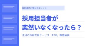 採用担当者が突然いなくなったら？「RPO（採用代行）」が今、急速に広まっている理由