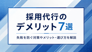 採用代行のデメリット7選｜失敗を防ぐ対策やメリット・選び方を解説